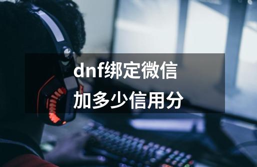 dnf绑定微信加多少信用分-第1张-游戏信息-龙启网