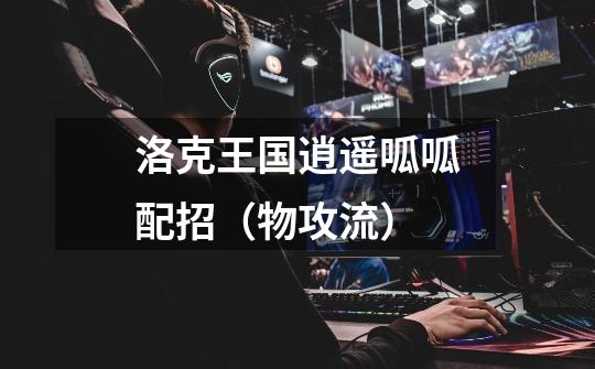 洛克王国逍遥呱呱配招(物攻流)-第1张-游戏信息-龙启网