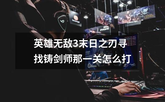 英雄无敌3末日之刃寻找铸剑师那一关怎么打-第1张-游戏信息-龙启网