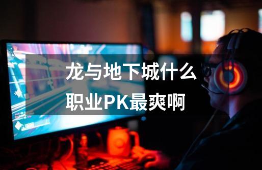 龙与地下城什么职业PK最爽啊-第1张-游戏信息-龙启网