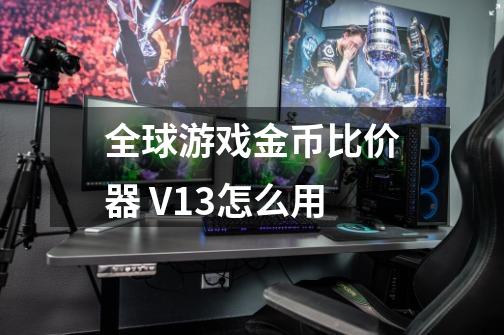 全球游戏金币比价器 V1.3怎么用-第1张-游戏信息-龙启网