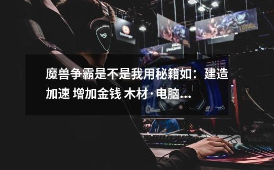魔兽争霸是不是我用秘籍如:建造加速 增加金钱 木材·电脑人也得啊·-第1张-游戏信息-龙启网