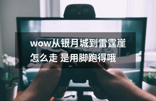 wow从银月城到雷霆崖怎么走 是用脚跑得哦-第1张-游戏信息-龙启网