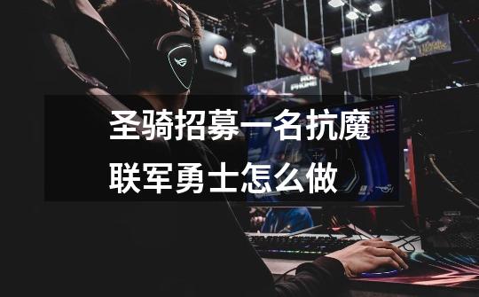 圣骑招募一名抗魔联军勇士怎么做-第1张-游戏信息-龙启网