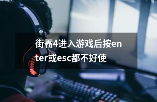 街霸4进入游戏后按enter或esc都不好使-第1张-游戏信息-龙启网