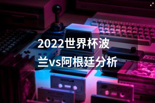 2022世界杯波兰vs阿根廷分析-第1张-游戏信息-龙启网