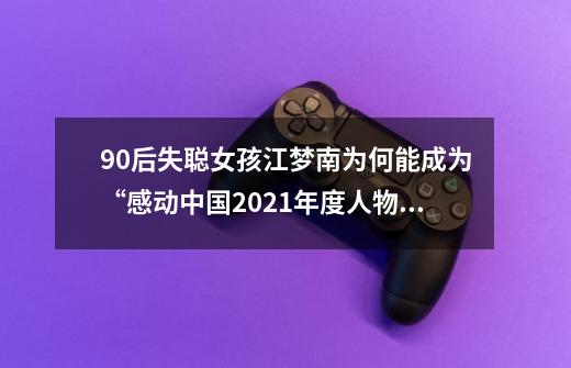 90后失聪女孩江梦南为何能成为“感动中国2021年度人物”-第1张-游戏信息-龙启网