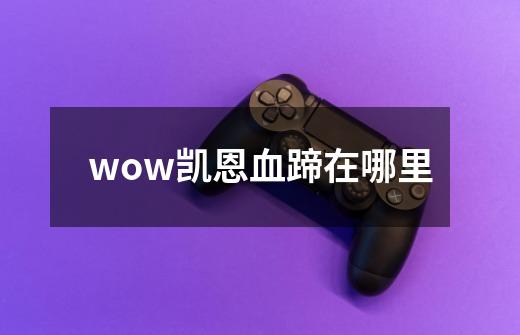 wow凯恩血蹄在哪里-第1张-游戏信息-龙启网
