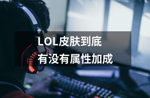 LOL皮肤到底有没有属性加成-第1张-游戏信息-龙启网