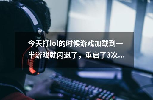 今天打lol的时候游戏加载到一半游戏就闪退了，重启了3次才进入，什么问题-第1张-游戏信息-龙启网