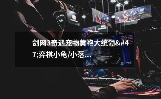 剑网3奇遇宠物黄袍大统领/弈棋小龟/小落墨怎么得任务在哪接如何-第1张-游戏信息-龙启网