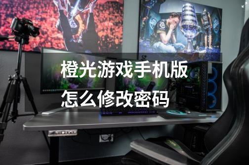 橙光游戏手机版怎么修改密码-第1张-游戏信息-龙启网