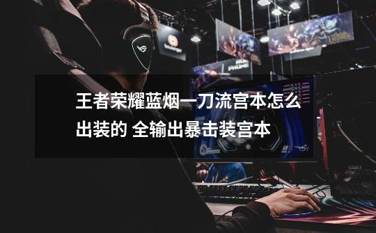 王者荣耀蓝烟一刀流宫本怎么出装的 全输出暴击装宫本-第1张-游戏信息-龙启网