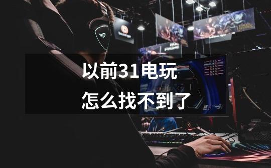 以前31电玩怎么找不到了-第1张-游戏信息-龙启网