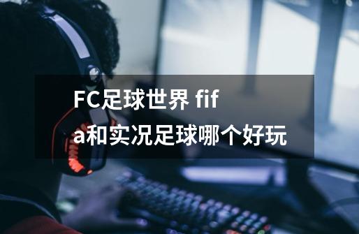 FC足球世界 fifa和实况足球哪个好玩-第1张-游戏信息-龙启网