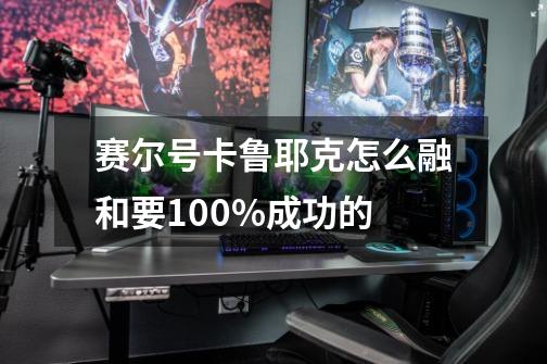 赛尔号卡鲁耶克怎么融和要100%成功的-第1张-游戏信息-龙启网
