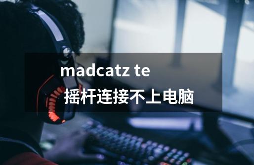 madcatz te 摇杆连接不上电脑-第1张-游戏信息-龙启网