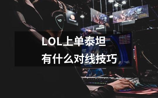 LOL上单泰坦有什么对线技巧-第1张-游戏信息-龙启网