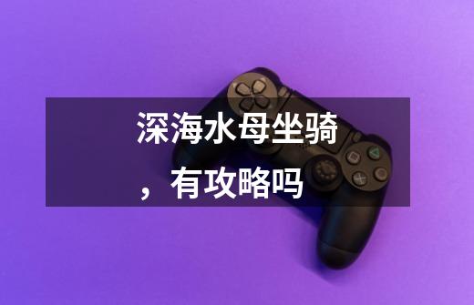 深海水母坐骑,有攻略吗-第1张-游戏信息-龙启网