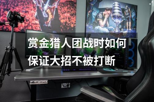 赏金猎人团战时如何保证大招不被打断-第1张-游戏信息-龙启网