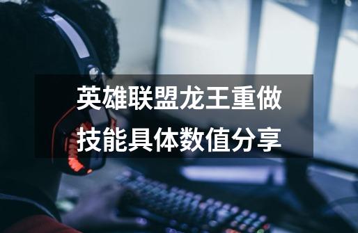 英雄联盟龙王重做技能具体数值分享-第1张-游戏信息-龙启网