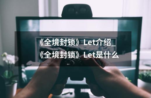《全境封锁》Let介绍_《全境封锁》Let是什么-第1张-游戏信息-龙启网