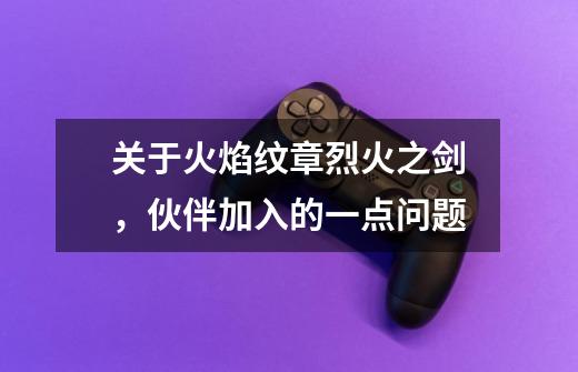 关于火焰纹章烈火之剑,伙伴加入的一点问题-第1张-游戏信息-龙启网