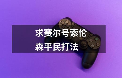 求赛尔号索伦森平民打法-第1张-游戏信息-龙启网