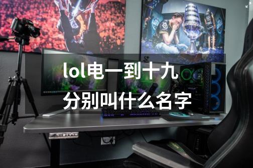 lol电一到十九分别叫什么名字-第1张-游戏信息-龙启网