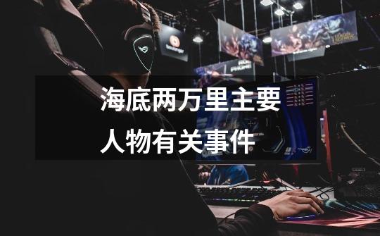 海底两万里主要人物有关事件-第1张-游戏信息-龙启网