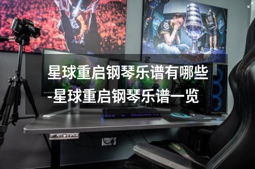 星球重启钢琴乐谱有哪些-星球重启钢琴乐谱一览-第1张-游戏信息-龙启网