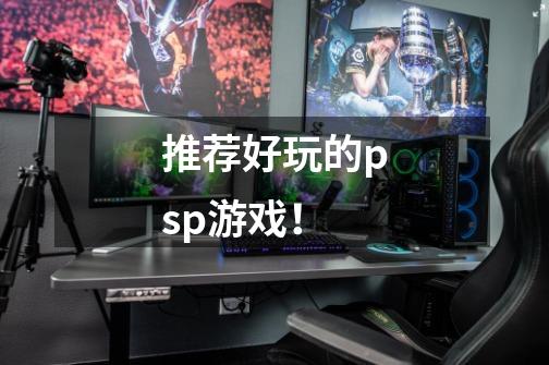 推荐好玩的psp游戏!-第1张-游戏信息-龙启网