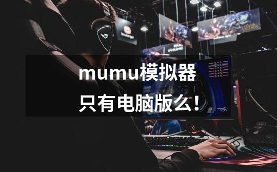 mumu模拟器只有电脑版么！-第1张-游戏信息-龙启网