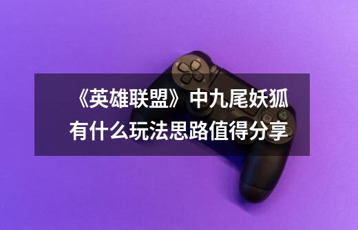 《英雄联盟》中九尾妖狐有什么玩法思路值得分享-第1张-游戏信息-龙启网