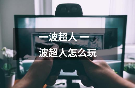 一波超人 一波超人怎么玩-第1张-游戏信息-龙启网