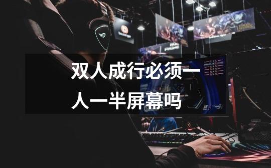 双人成行必须一人一半屏幕吗-第1张-游戏信息-龙启网