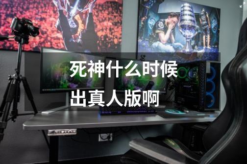 死神什么时候出真人版啊-第1张-游戏信息-龙启网