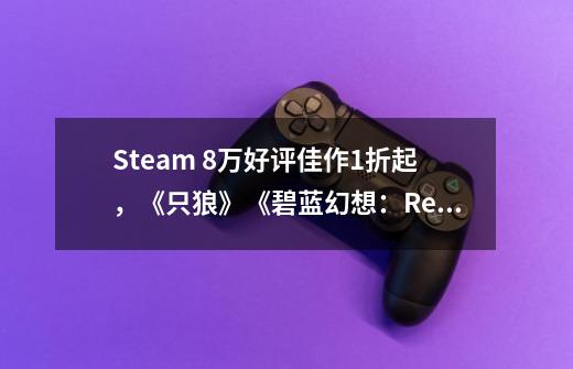Steam 8万好评佳作1折起,《只狼》《碧蓝幻想:Relink》新史低!-第1张-游戏信息-龙启网