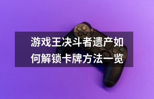 游戏王决斗者遗产如何解锁卡牌方法一览-第1张-游戏信息-龙启网