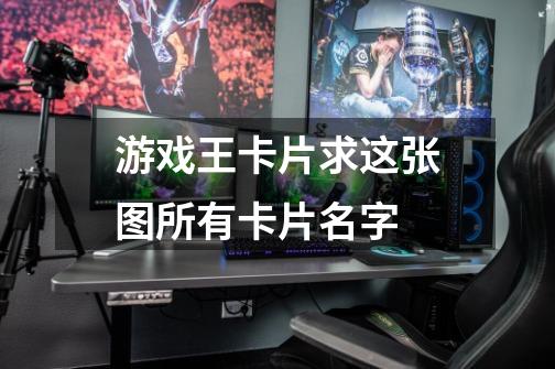 游戏王卡片求这张图所有卡片名字-第1张-游戏信息-龙启网