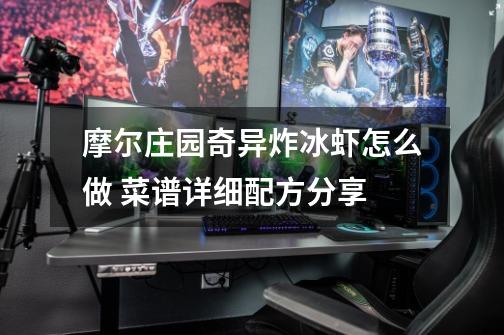 摩尔庄园奇异炸冰虾怎么做 菜谱详细配方分享-第1张-游戏信息-龙启网