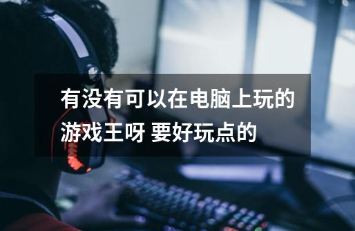 有没有可以在电脑上玩的游戏王呀 要好玩点的-第1张-游戏信息-龙启网