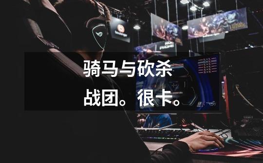 骑马与砍杀 战团。很卡。-第1张-游戏信息-龙启网