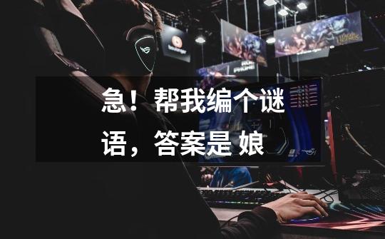 急！帮我编个谜语，答案是 娘-第1张-游戏信息-龙启网
