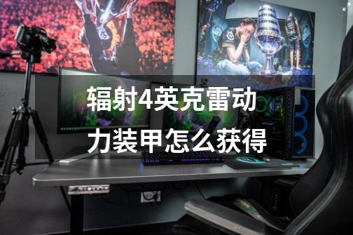 辐射4英克雷动力装甲怎么获得-第1张-游戏信息-龙启网