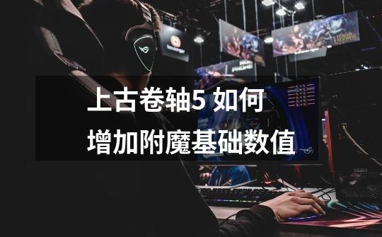 上古卷轴5 如何增加附魔基础数值-第1张-游戏信息-龙启网