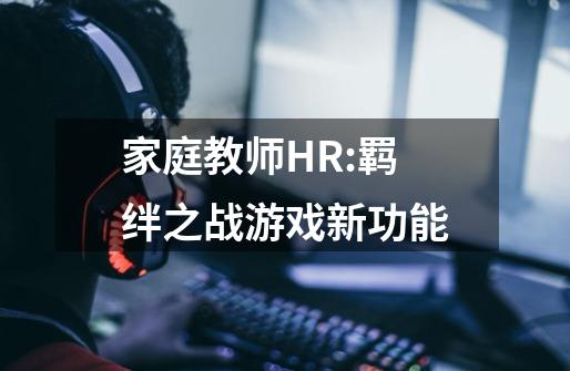 家庭教师HR:羁绊之战游戏新功能-第1张-游戏信息-龙启网