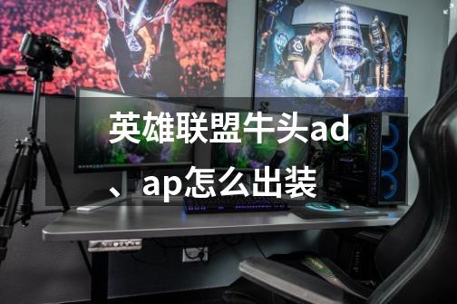 英雄联盟牛头ad、ap怎么出装-第1张-游戏信息-龙启网