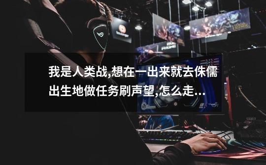 我是人类战,想在一出来就去侏儒出生地做任务刷声望,怎么走,暗夜的出生地在哪里-第1张-游戏信息-龙启网