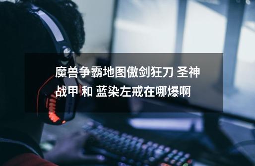 魔兽争霸地图傲剑狂刀 圣神战甲 和 蓝染左戒在哪爆啊-第1张-游戏信息-龙启网